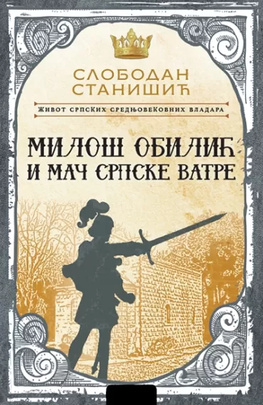 život srpskih srednjovekovnih vladara miloš obilić i mač srpske vatre slobodan stanišić