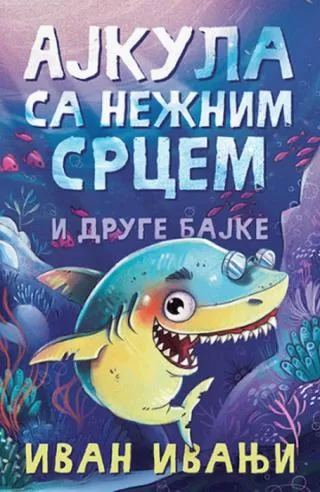 ajkula sa nežnim srcem i druge bajke ivan ivanji