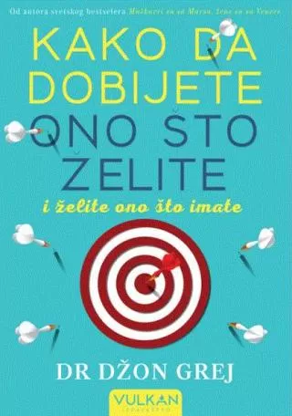 kako da dobijete ono što želite i želite ono što imate praktičan i duhovni vodič za lični uspeh džon grej