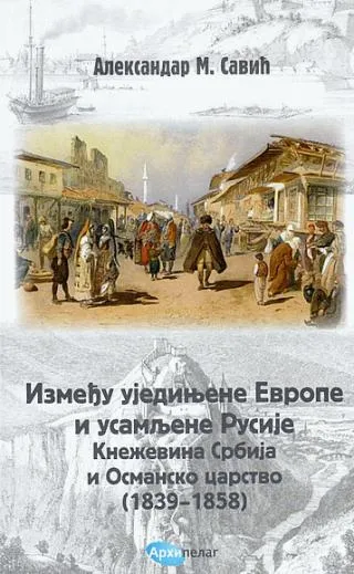 između ujedinjene evrope i usamljene rusije kneževina srbija i osmansko carstvo (1839 1858) aleksandar savić